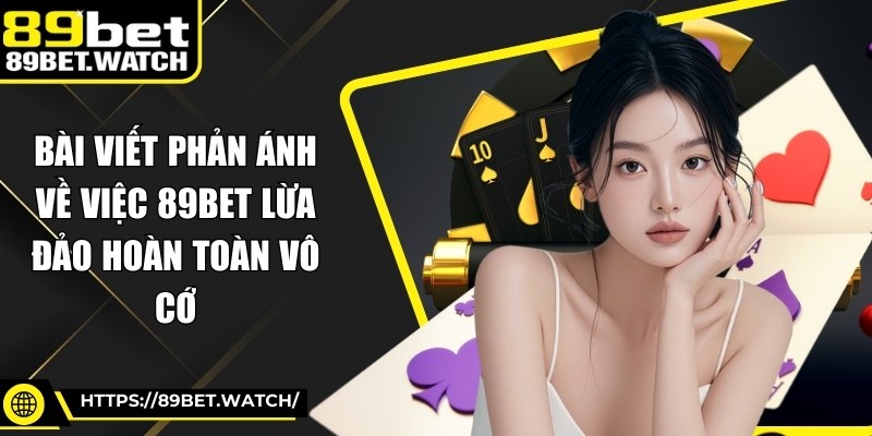 Bài viết phản ánh về việc 89BET lừa đảo hoàn toàn vô cớ