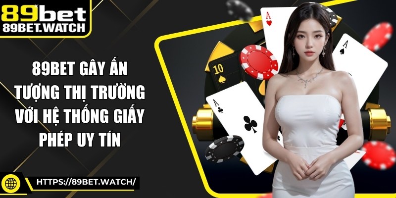 89BET gây ấn tượng thị trường với hệ thống giấy phép uy tín
