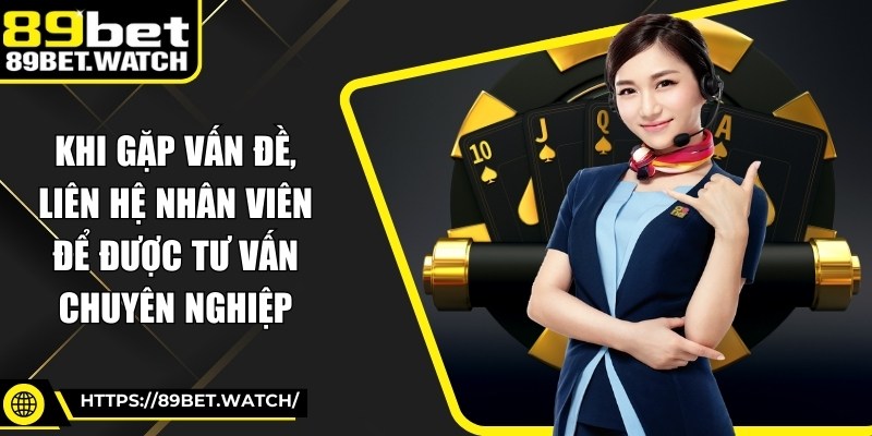 Khi gặp vấn đề, liên hệ nhân viên để được tư vấn chuyên nghiệp