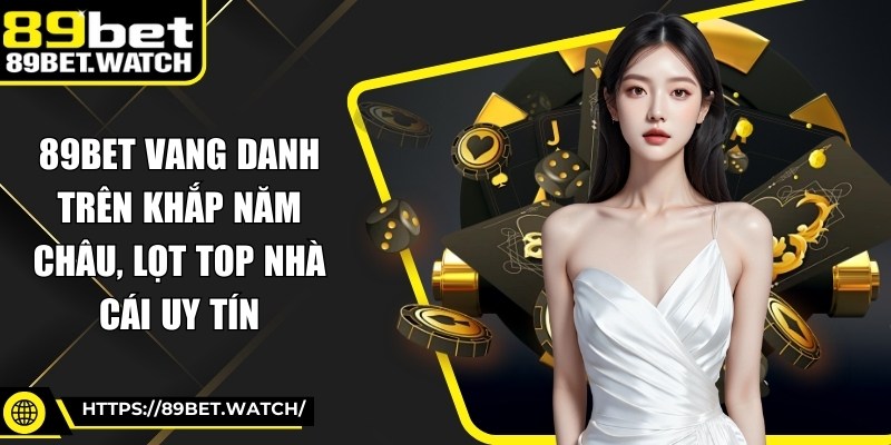 89BET vang danh trên khắp năm châu, lọt top nhà cái uy tín